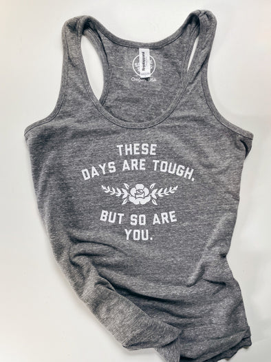 THESE DAYS ARE TOUGH, BUT SO ARE YOU - WOMEN'S TANK TOP