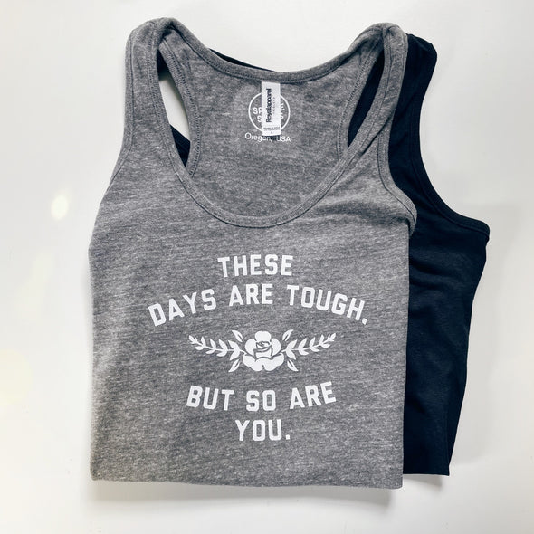 THESE DAYS ARE TOUGH, BUT SO ARE YOU - WOMEN'S TANK TOP