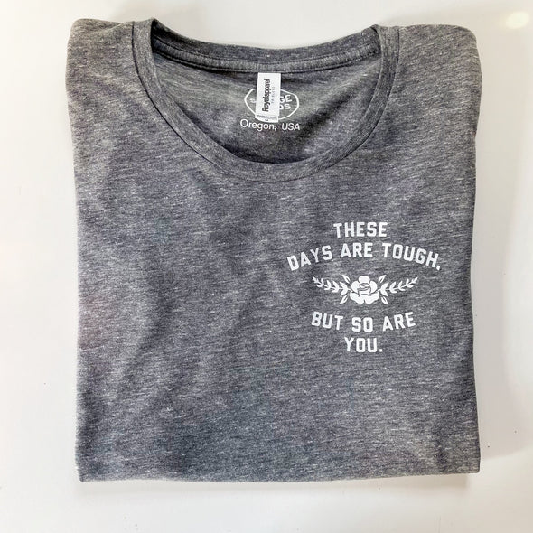 THESE DAYS ARE TOUGH, BUT SO ARE YOU - UNISEX - FULL AND POCKET PRINT